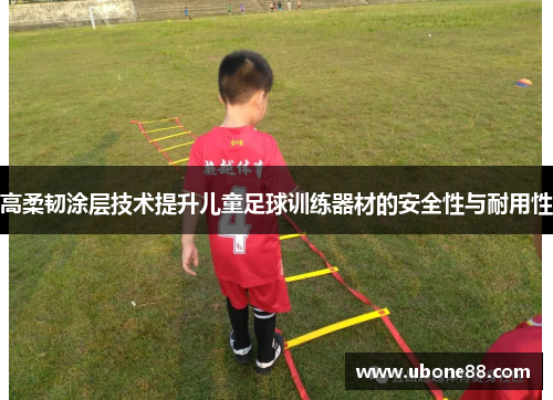 高柔韧涂层技术提升儿童足球训练器材的安全性与耐用性