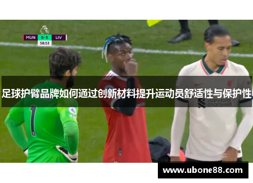 足球护臂品牌如何通过创新材料提升运动员舒适性与保护性